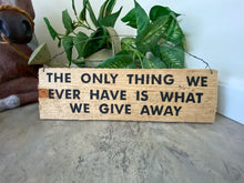 Load image into Gallery viewer, Rustic sign cedar upcycled fence panel with the saying &quot;The only thing we have is what we give away&quot;, hand painted,  4&quot; H x 13&quot; W hung by wire, would be a unique one of a kind housewarming gift or unique farmhouse decor. The natural wood color will go with any room - Borgmanns Creations 
